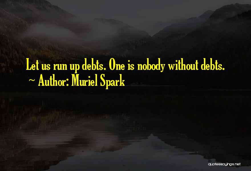 Muriel Spark Quotes: Let Us Run Up Debts. One Is Nobody Without Debts.