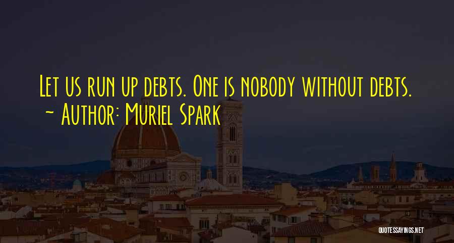 Muriel Spark Quotes: Let Us Run Up Debts. One Is Nobody Without Debts.