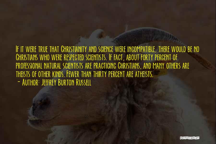 Jeffrey Burton Russell Quotes: If It Were True That Christianity And Science Were Incompatible, There Would Be No Christians Who Were Respected Scientists. If