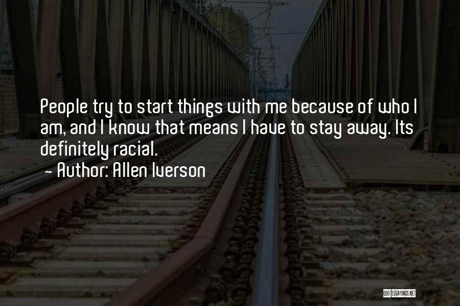 Allen Iverson Quotes: People Try To Start Things With Me Because Of Who I Am, And I Know That Means I Have To