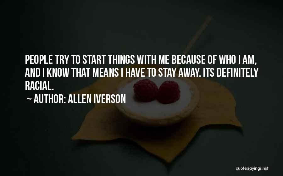 Allen Iverson Quotes: People Try To Start Things With Me Because Of Who I Am, And I Know That Means I Have To