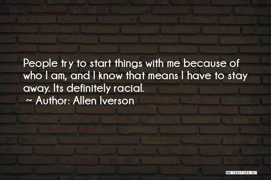 Allen Iverson Quotes: People Try To Start Things With Me Because Of Who I Am, And I Know That Means I Have To