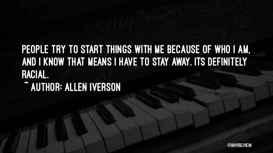 Allen Iverson Quotes: People Try To Start Things With Me Because Of Who I Am, And I Know That Means I Have To