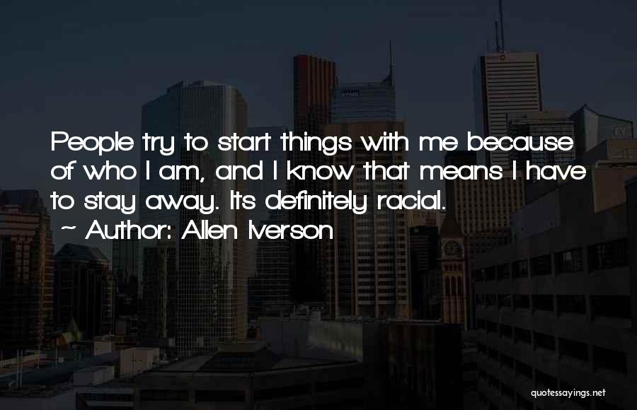 Allen Iverson Quotes: People Try To Start Things With Me Because Of Who I Am, And I Know That Means I Have To