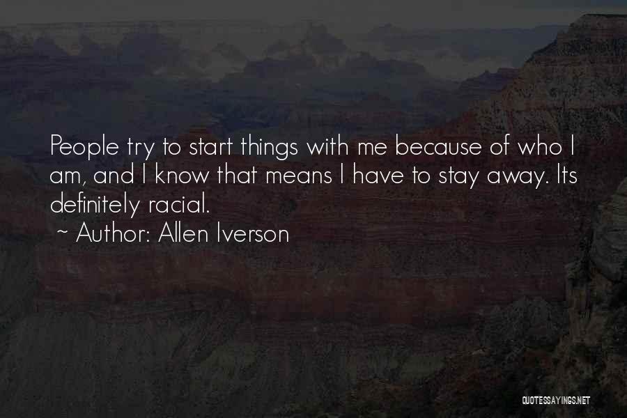 Allen Iverson Quotes: People Try To Start Things With Me Because Of Who I Am, And I Know That Means I Have To