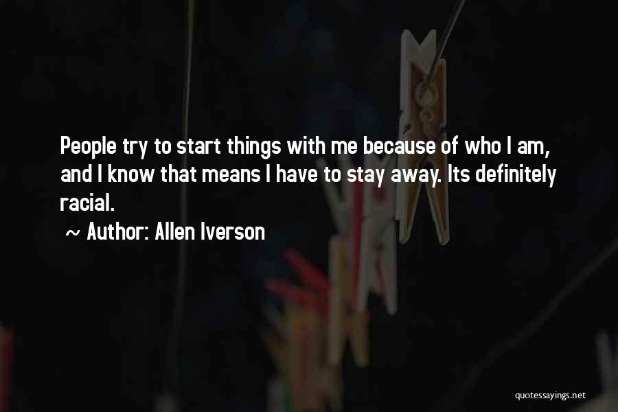 Allen Iverson Quotes: People Try To Start Things With Me Because Of Who I Am, And I Know That Means I Have To