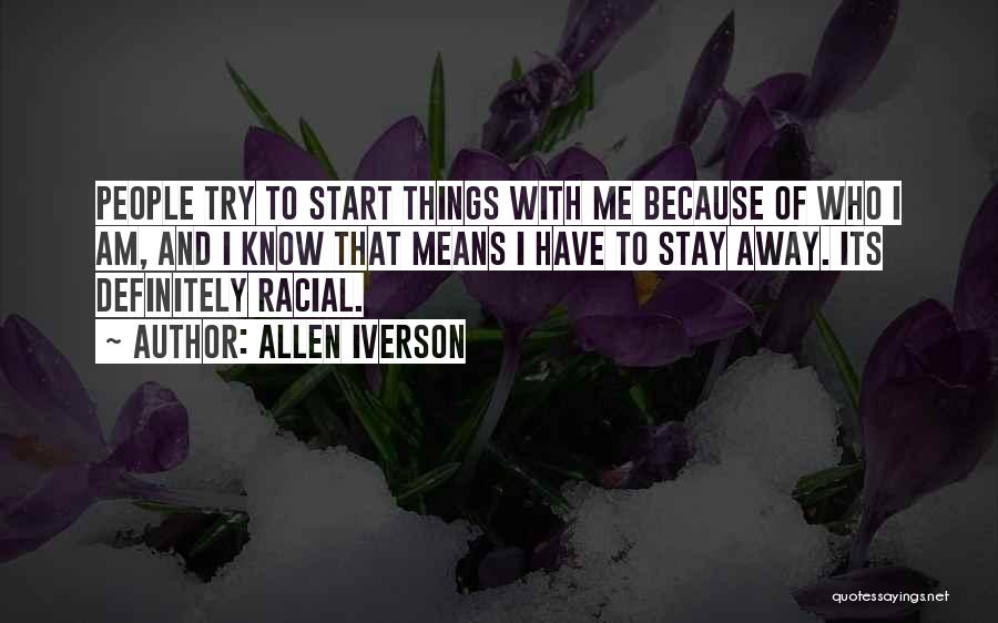 Allen Iverson Quotes: People Try To Start Things With Me Because Of Who I Am, And I Know That Means I Have To