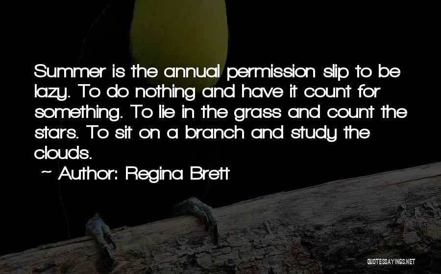Regina Brett Quotes: Summer Is The Annual Permission Slip To Be Lazy. To Do Nothing And Have It Count For Something. To Lie