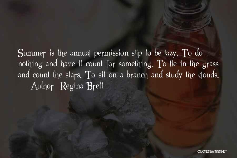 Regina Brett Quotes: Summer Is The Annual Permission Slip To Be Lazy. To Do Nothing And Have It Count For Something. To Lie