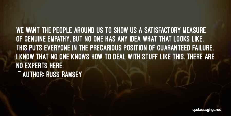 Russ Ramsey Quotes: We Want The People Around Us To Show Us A Satisfactory Measure Of Genuine Empathy, But No One Has Any
