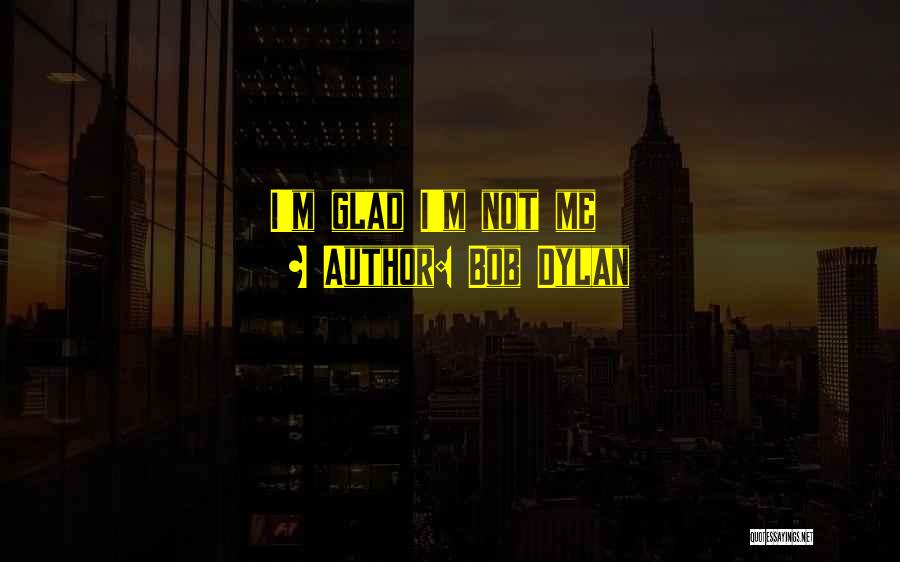 Bob Dylan Quotes: I'm Glad I'm Not Me