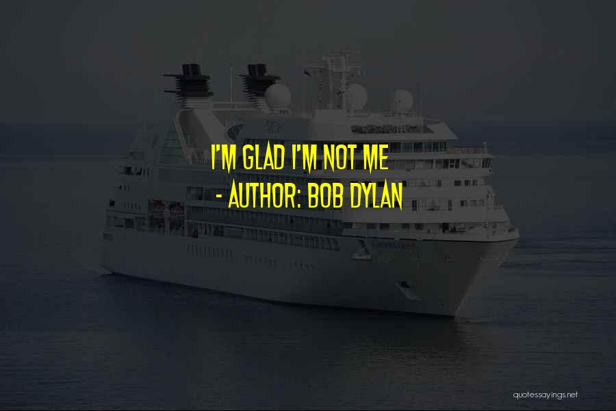 Bob Dylan Quotes: I'm Glad I'm Not Me