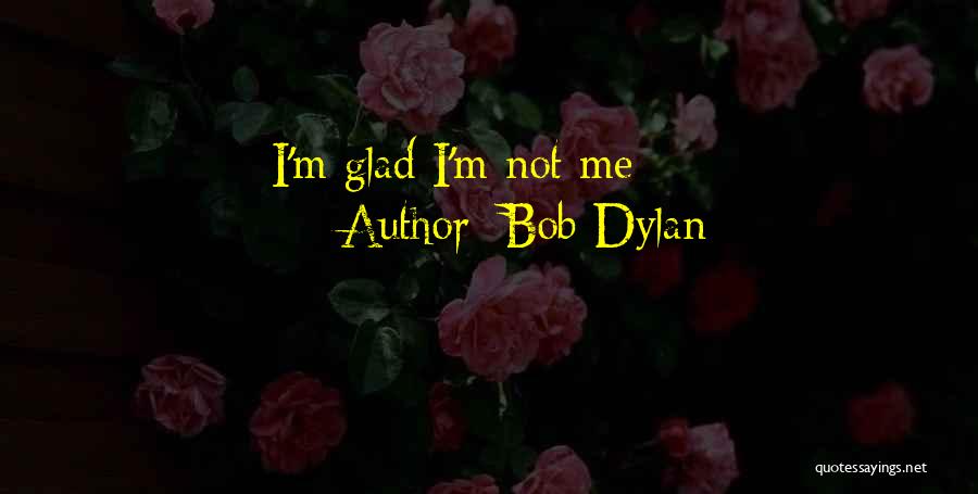 Bob Dylan Quotes: I'm Glad I'm Not Me