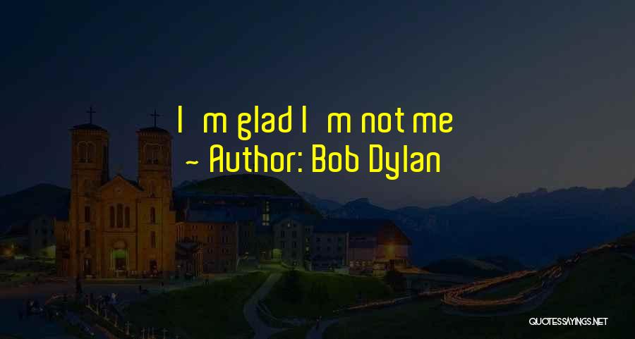 Bob Dylan Quotes: I'm Glad I'm Not Me