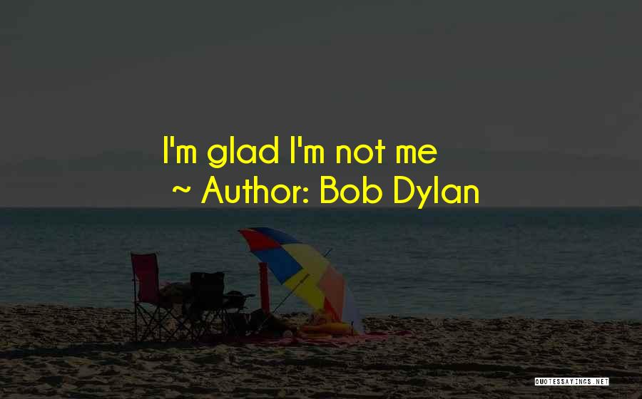 Bob Dylan Quotes: I'm Glad I'm Not Me