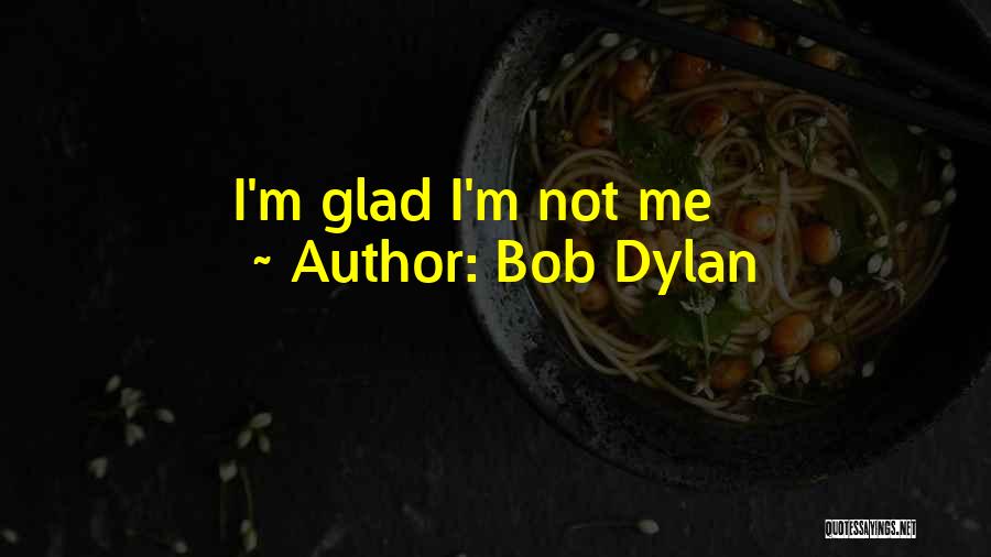 Bob Dylan Quotes: I'm Glad I'm Not Me