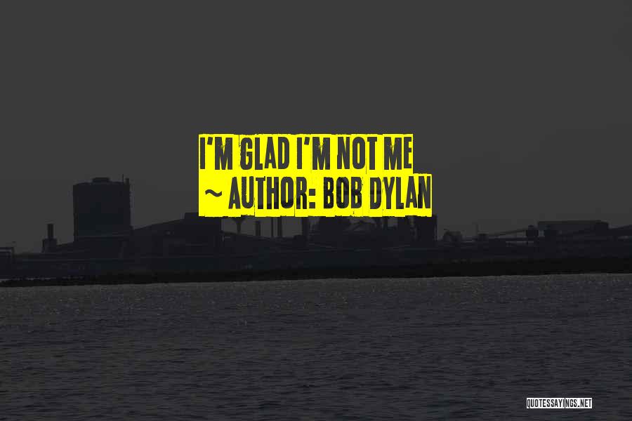 Bob Dylan Quotes: I'm Glad I'm Not Me