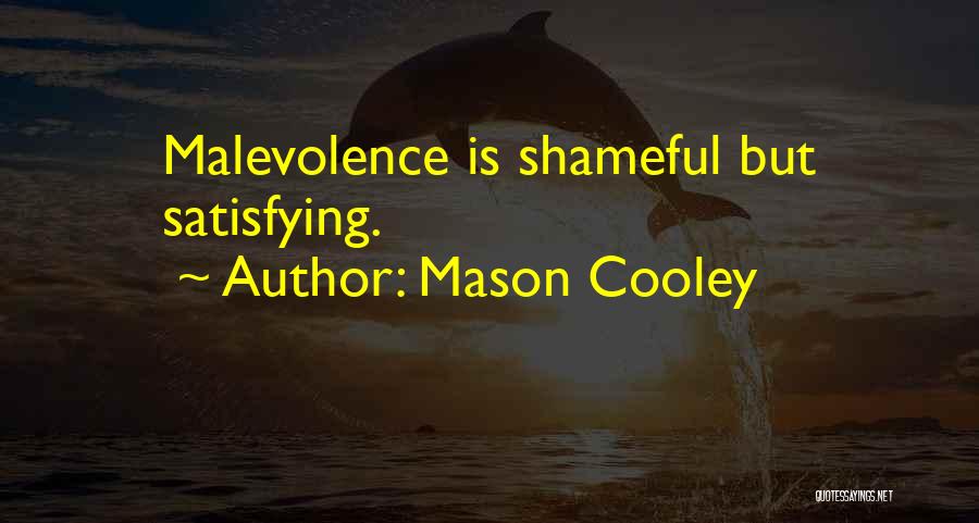 Mason Cooley Quotes: Malevolence Is Shameful But Satisfying.