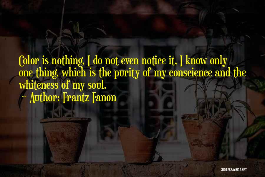 Frantz Fanon Quotes: Color Is Nothing, I Do Not Even Notice It, I Know Only One Thing, Which Is The Purity Of My