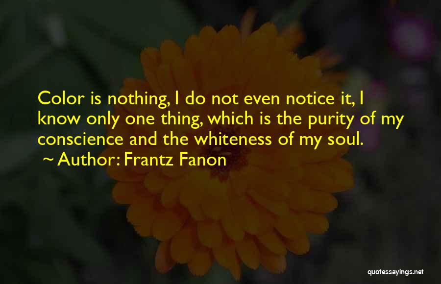 Frantz Fanon Quotes: Color Is Nothing, I Do Not Even Notice It, I Know Only One Thing, Which Is The Purity Of My