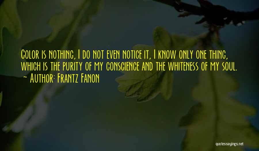 Frantz Fanon Quotes: Color Is Nothing, I Do Not Even Notice It, I Know Only One Thing, Which Is The Purity Of My