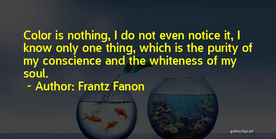 Frantz Fanon Quotes: Color Is Nothing, I Do Not Even Notice It, I Know Only One Thing, Which Is The Purity Of My