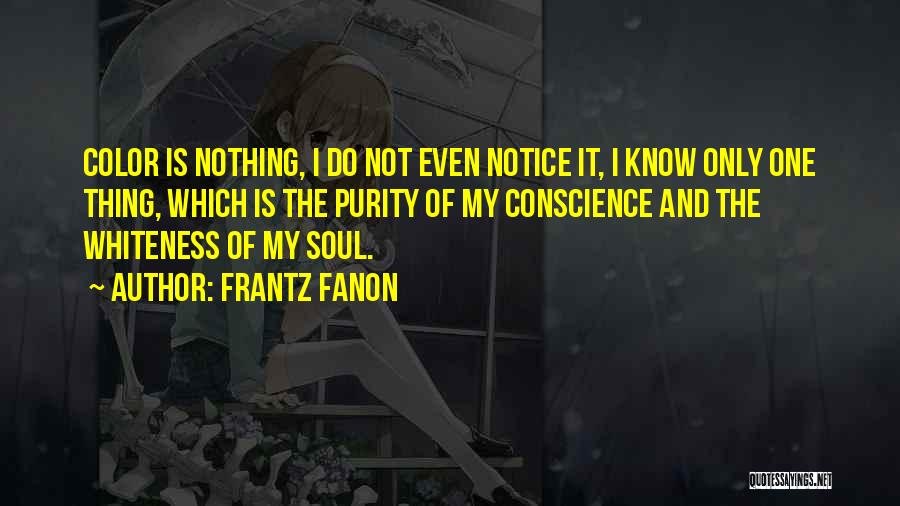 Frantz Fanon Quotes: Color Is Nothing, I Do Not Even Notice It, I Know Only One Thing, Which Is The Purity Of My
