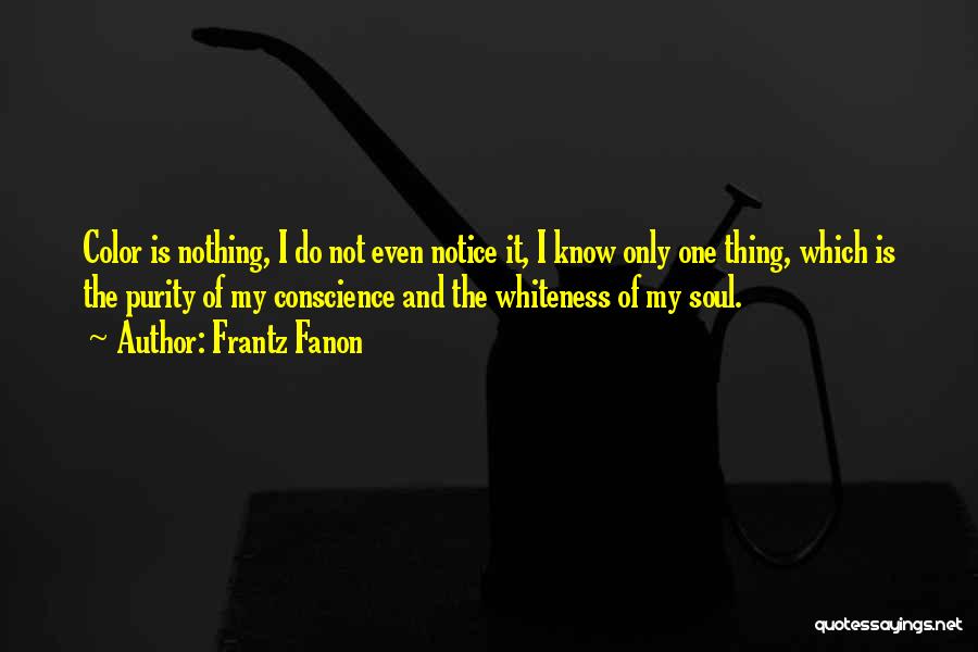 Frantz Fanon Quotes: Color Is Nothing, I Do Not Even Notice It, I Know Only One Thing, Which Is The Purity Of My