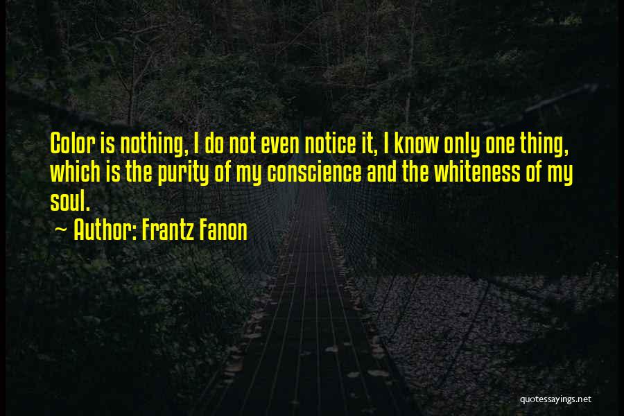 Frantz Fanon Quotes: Color Is Nothing, I Do Not Even Notice It, I Know Only One Thing, Which Is The Purity Of My