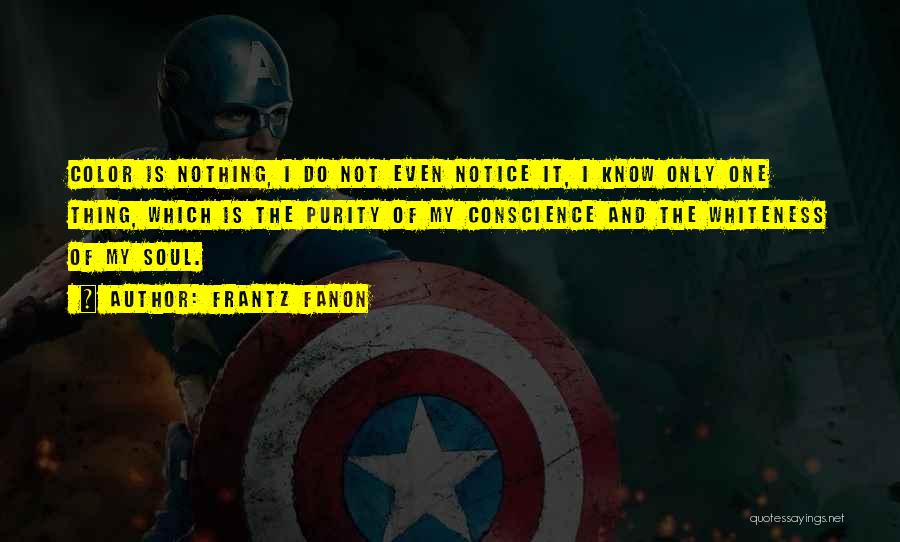 Frantz Fanon Quotes: Color Is Nothing, I Do Not Even Notice It, I Know Only One Thing, Which Is The Purity Of My