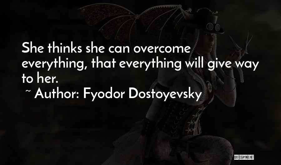 Fyodor Dostoyevsky Quotes: She Thinks She Can Overcome Everything, That Everything Will Give Way To Her.
