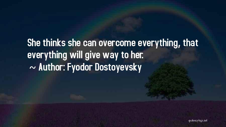 Fyodor Dostoyevsky Quotes: She Thinks She Can Overcome Everything, That Everything Will Give Way To Her.