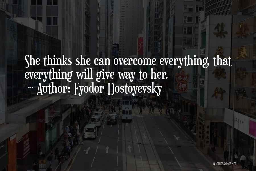 Fyodor Dostoyevsky Quotes: She Thinks She Can Overcome Everything, That Everything Will Give Way To Her.