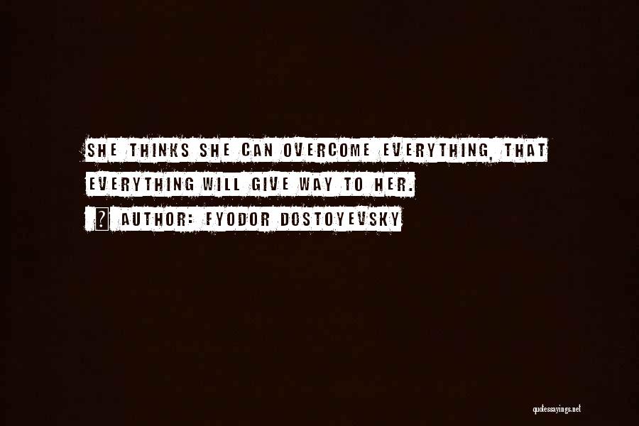 Fyodor Dostoyevsky Quotes: She Thinks She Can Overcome Everything, That Everything Will Give Way To Her.