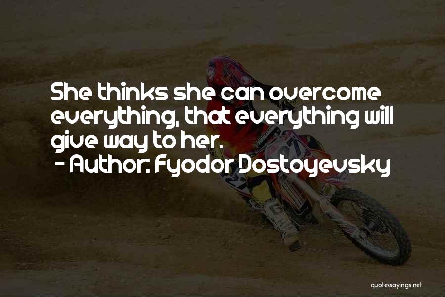 Fyodor Dostoyevsky Quotes: She Thinks She Can Overcome Everything, That Everything Will Give Way To Her.