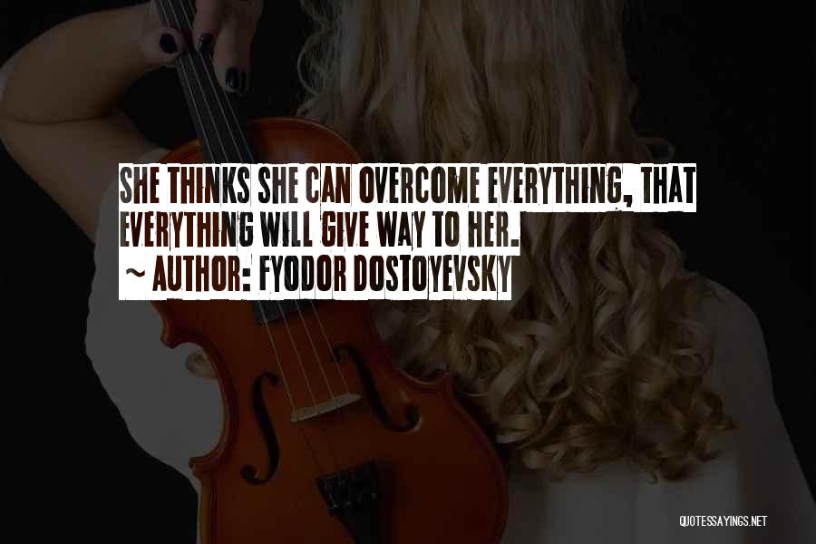 Fyodor Dostoyevsky Quotes: She Thinks She Can Overcome Everything, That Everything Will Give Way To Her.