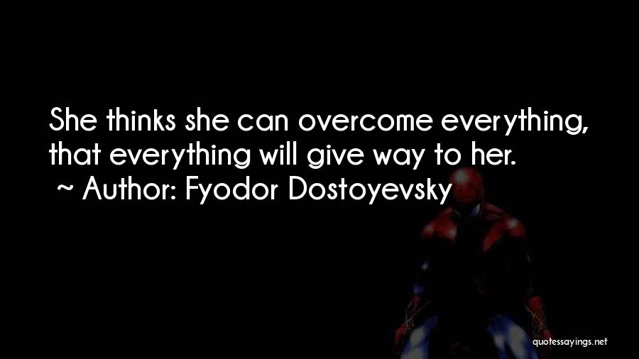 Fyodor Dostoyevsky Quotes: She Thinks She Can Overcome Everything, That Everything Will Give Way To Her.
