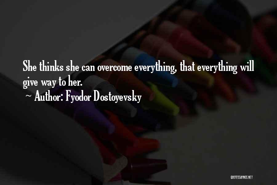 Fyodor Dostoyevsky Quotes: She Thinks She Can Overcome Everything, That Everything Will Give Way To Her.