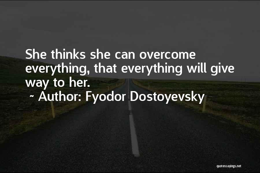 Fyodor Dostoyevsky Quotes: She Thinks She Can Overcome Everything, That Everything Will Give Way To Her.