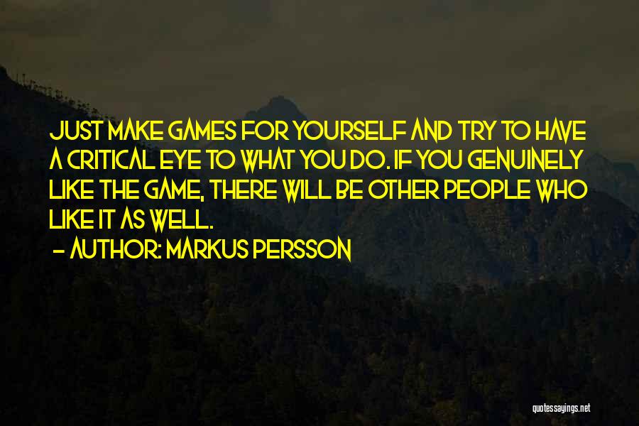 Markus Persson Quotes: Just Make Games For Yourself And Try To Have A Critical Eye To What You Do. If You Genuinely Like