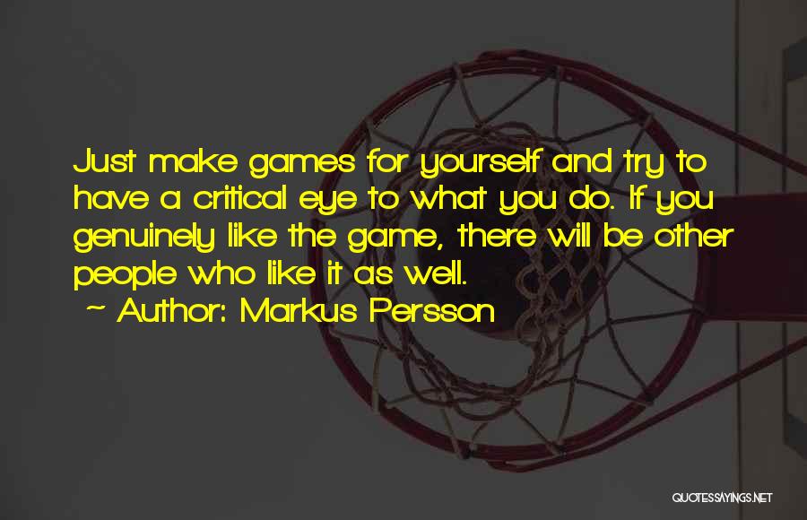 Markus Persson Quotes: Just Make Games For Yourself And Try To Have A Critical Eye To What You Do. If You Genuinely Like