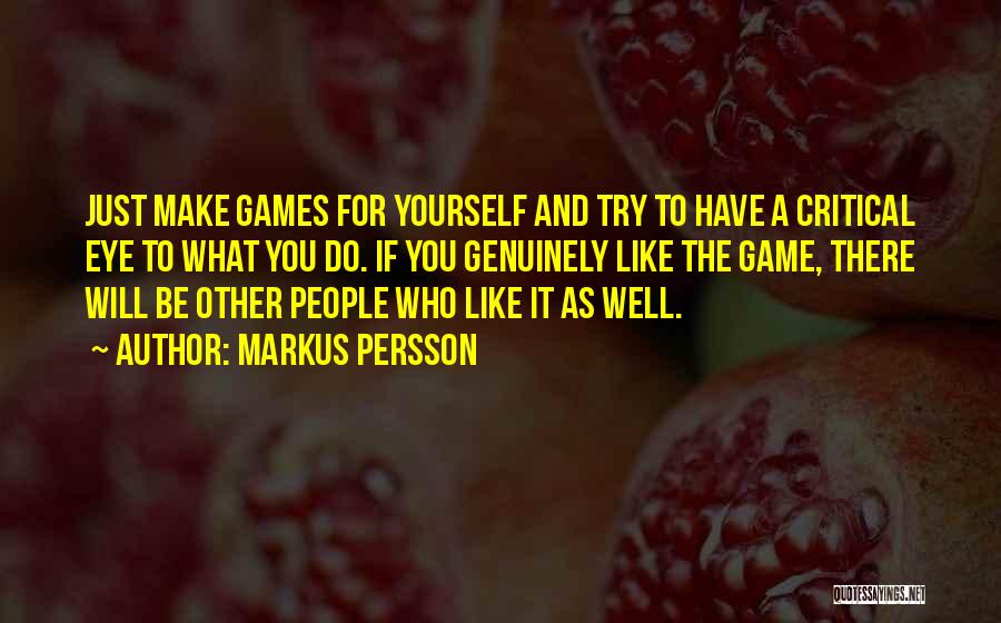 Markus Persson Quotes: Just Make Games For Yourself And Try To Have A Critical Eye To What You Do. If You Genuinely Like