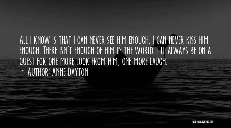 Anne Dayton Quotes: All I Know Is That I Can Never See Him Enough. I Can Never Kiss Him Enough. There Isn't Enough