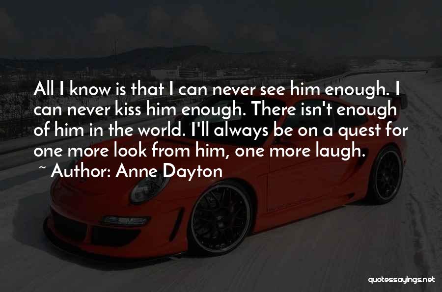 Anne Dayton Quotes: All I Know Is That I Can Never See Him Enough. I Can Never Kiss Him Enough. There Isn't Enough