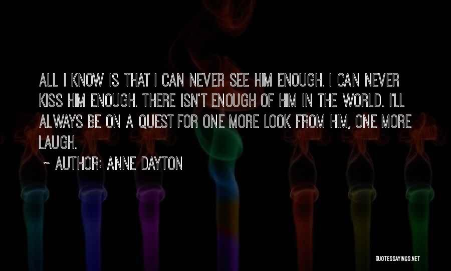 Anne Dayton Quotes: All I Know Is That I Can Never See Him Enough. I Can Never Kiss Him Enough. There Isn't Enough