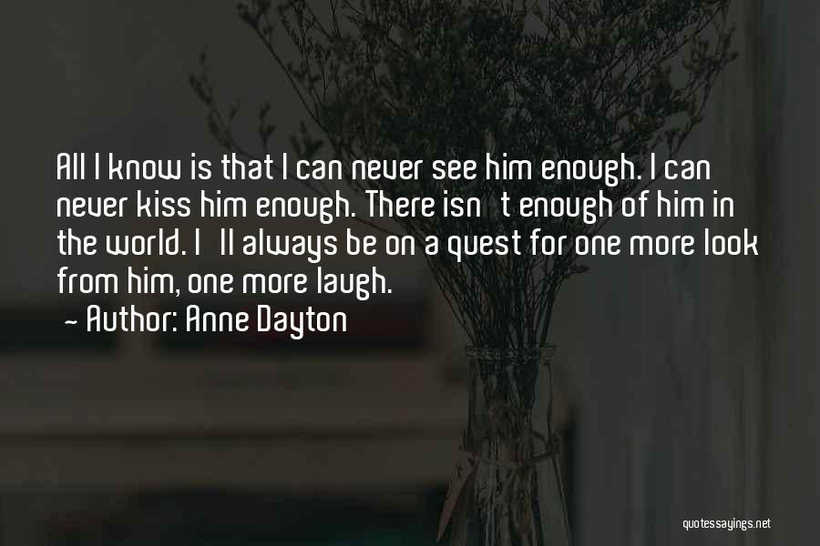 Anne Dayton Quotes: All I Know Is That I Can Never See Him Enough. I Can Never Kiss Him Enough. There Isn't Enough