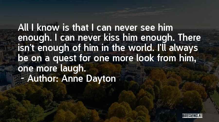 Anne Dayton Quotes: All I Know Is That I Can Never See Him Enough. I Can Never Kiss Him Enough. There Isn't Enough