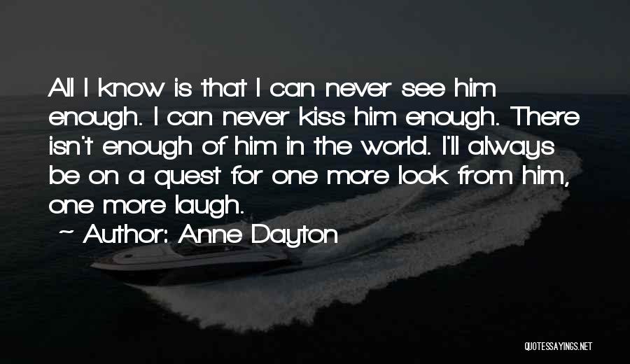 Anne Dayton Quotes: All I Know Is That I Can Never See Him Enough. I Can Never Kiss Him Enough. There Isn't Enough