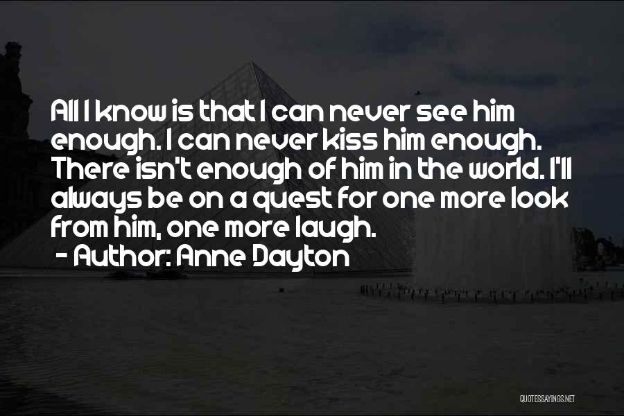 Anne Dayton Quotes: All I Know Is That I Can Never See Him Enough. I Can Never Kiss Him Enough. There Isn't Enough