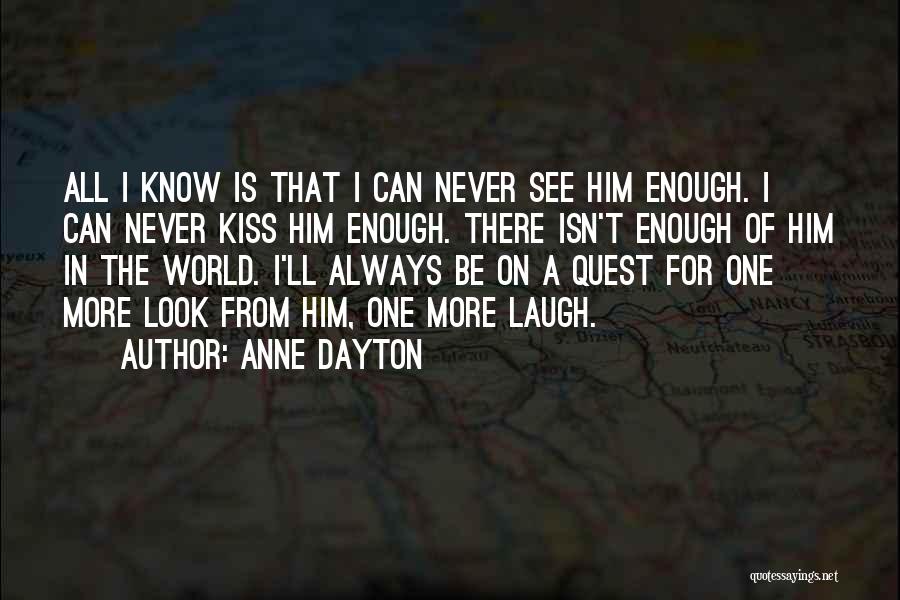 Anne Dayton Quotes: All I Know Is That I Can Never See Him Enough. I Can Never Kiss Him Enough. There Isn't Enough